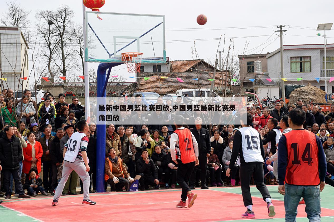 最新中国男篮比赛回放,中国男篮最新比赛录像回放