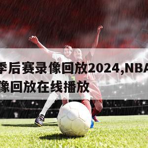 nba季后赛录像回放2024,NBA季后赛录像回放在线播放