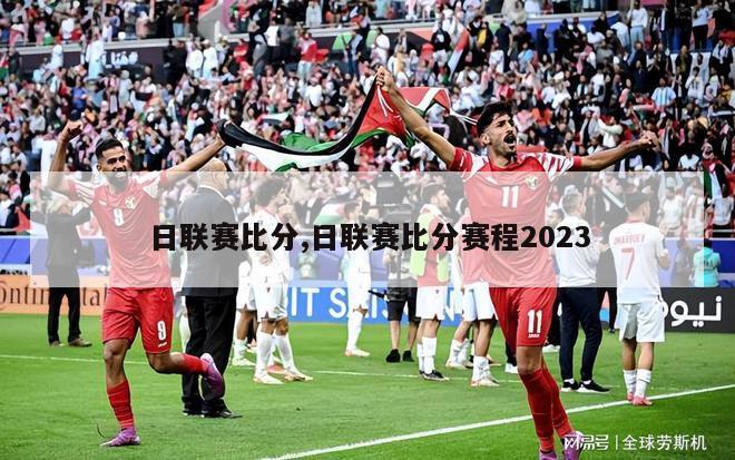 日联赛比分,日联赛比分赛程2023