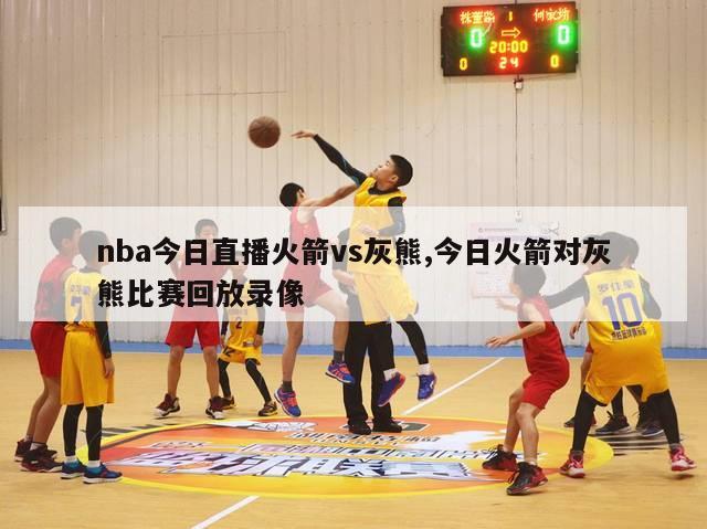 nba今日直播火箭vs灰熊,今日火箭对灰熊比赛回放录像