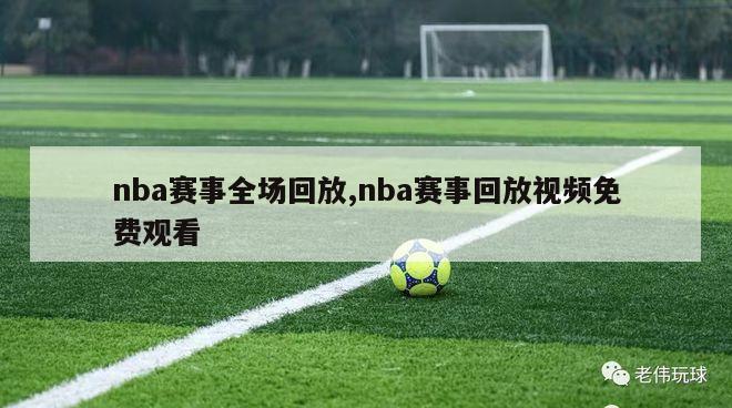 nba赛事全场回放,nba赛事回放视频免费观看