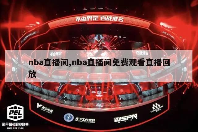 nba直播间,nba直播间免费观看直播回放