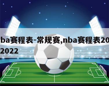 nba赛程表-常规赛,nba赛程表20212022