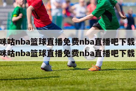 咪咕nba篮球直播免费nba直播吧下载,咪咕nba篮球直播免费nba直播吧下载