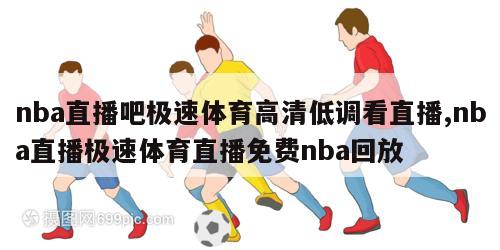 nba直播吧极速体育高清低调看直播,nba直播极速体育直播免费nba回放