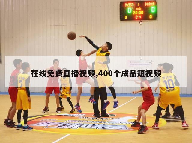 在线免费直播视频,400个成品短视频