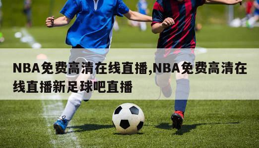 NBA免费高清在线直播,NBA免费高清在线直播新足球吧直播