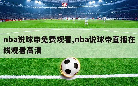 nba说球帝免费观看,nba说球帝直播在线观看高清