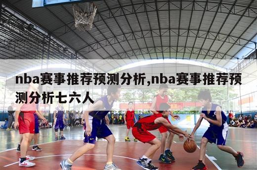 nba赛事推荐预测分析,nba赛事推荐预测分析七六人