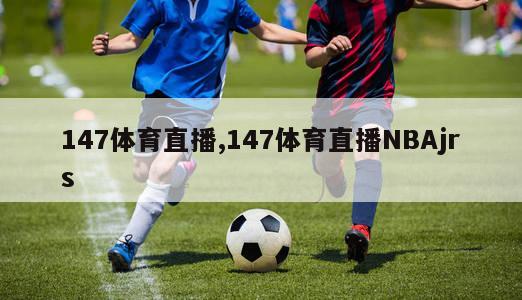 147体育直播,147体育直播NBAjrs