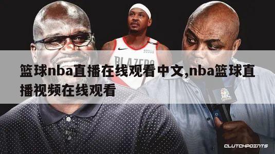 篮球nba直播在线观看中文,nba篮球直播视频在线观看