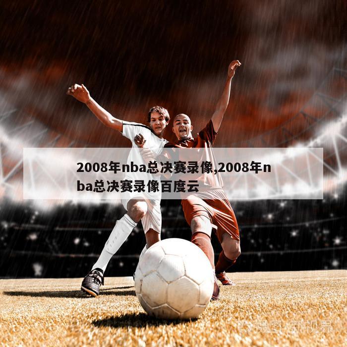 2008年nba总决赛录像,2008年nba总决赛录像百度云