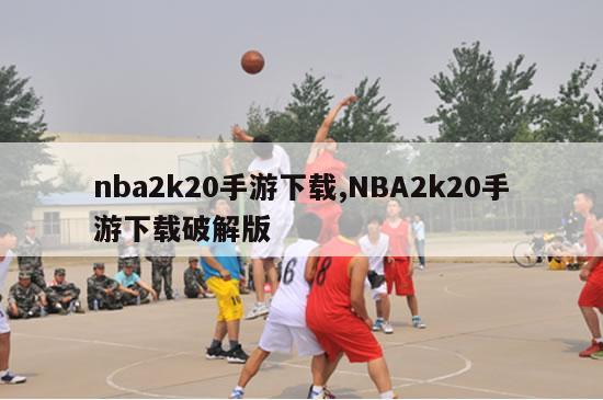 nba2k20手游下载,NBA2k20手游下载破解版