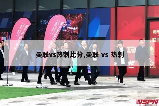 曼联vs热刺比分,曼联 vs 热刺