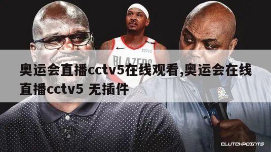 奥运会直播cctv5在线观看,奥运会在线直播cctv5 无插件