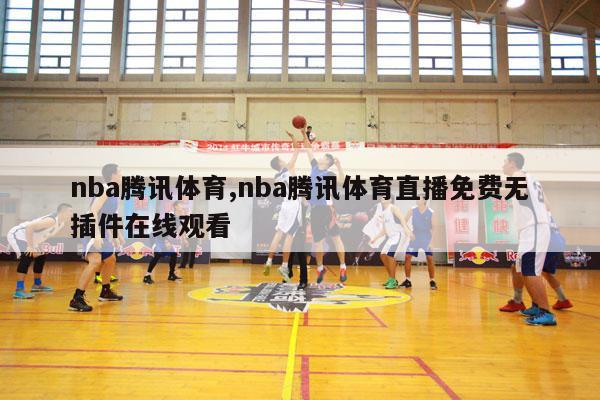 nba腾讯体育,nba腾讯体育直播免费无插件在线观看