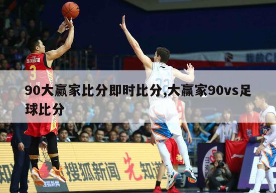 90大赢家比分即时比分,大赢家90vs足球比分