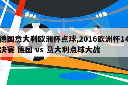 德国意大利欧洲杯点球,2016欧洲杯14决赛 德国 vs 意大利点球大战