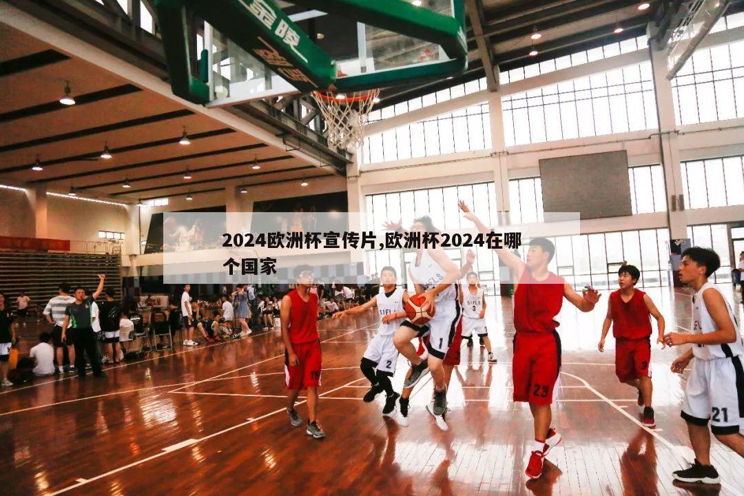 2024欧洲杯宣传片,欧洲杯2024在哪个国家