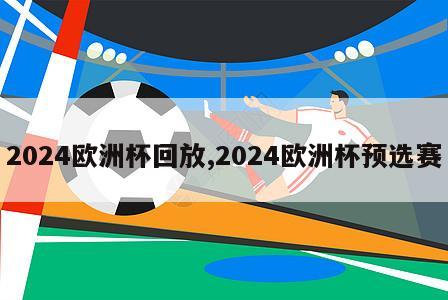 2024欧洲杯回放,2024欧洲杯预选赛