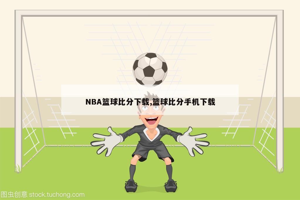 NBA篮球比分下载,篮球比分手机下载