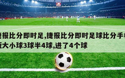 捷报比分即时足,捷报比分即时足球比分手机版大小球3球半4球,进了4个球