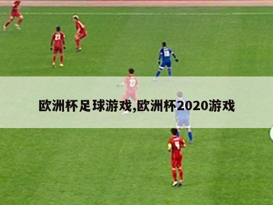 欧洲杯足球游戏,欧洲杯2020游戏