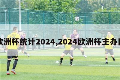 欧洲杯统计2024,2024欧洲杯主办国