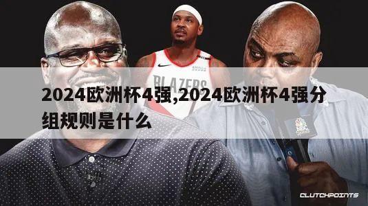 2024欧洲杯4强,2024欧洲杯4强分组规则是什么