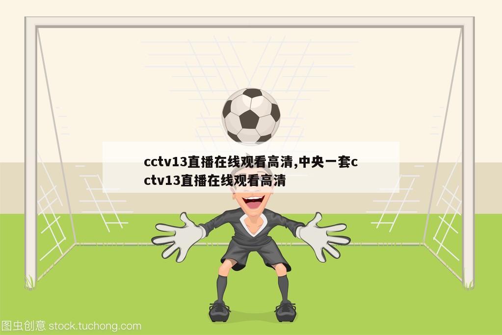 cctv13直播在线观看高清,中央一套cctv13直播在线观看高清