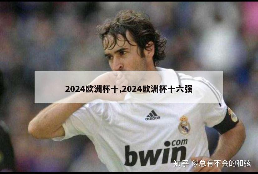 2024欧洲杯十,2024欧洲杯十六强