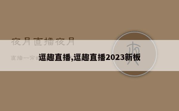 逗趣直播,逗趣直播2023新板