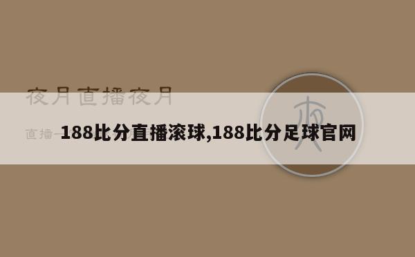 188比分直播滚球,188比分足球官网