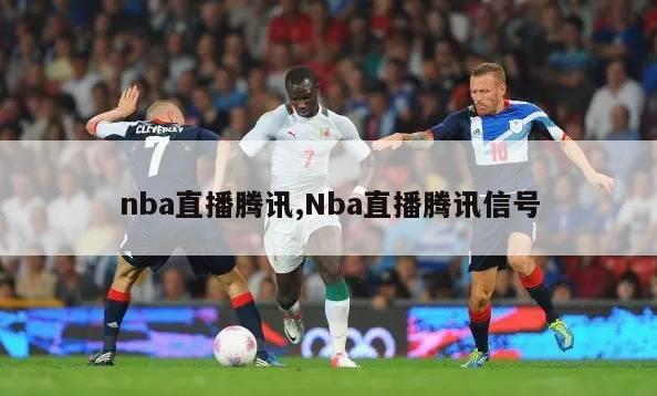 nba直播腾讯,Nba直播腾讯信号