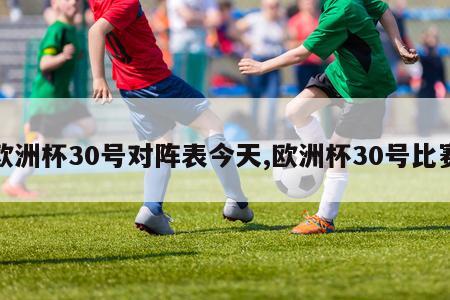 欧洲杯30号对阵表今天,欧洲杯30号比赛