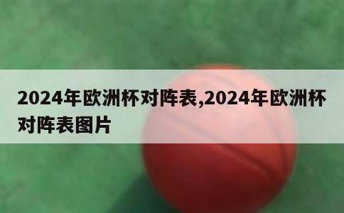 2024年欧洲杯对阵表,2024年欧洲杯对阵表图片