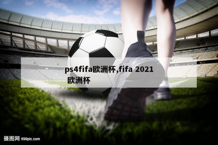 ps4fifa欧洲杯,fifa 2021 欧洲杯