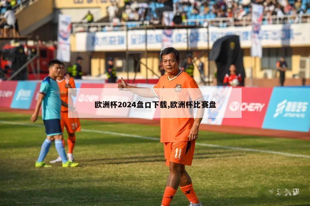 欧洲杯2024盘口下载,欧洲杯比赛盘