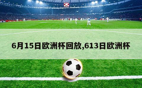 6月15日欧洲杯回放,613日欧洲杯