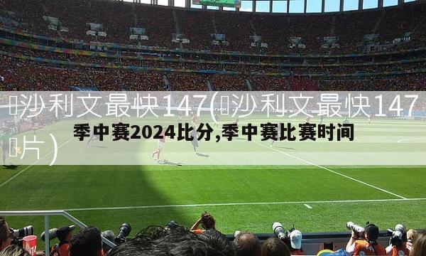 季中赛2024比分,季中赛比赛时间