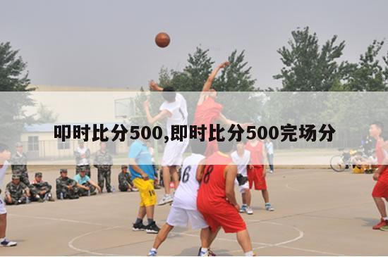 叩时比分500,即时比分500完场分