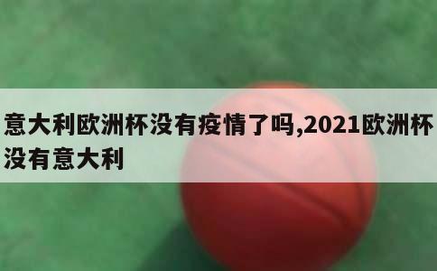 意大利欧洲杯没有疫情了吗,2021欧洲杯没有意大利