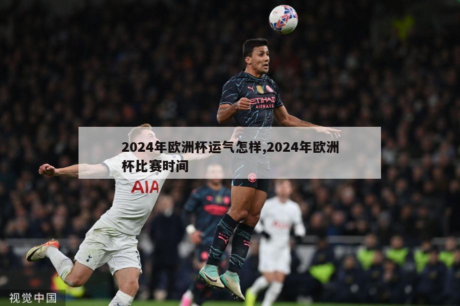 2024年欧洲杯运气怎样,2024年欧洲杯比赛时间