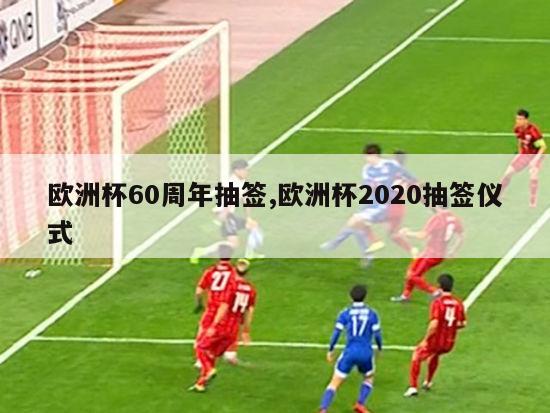 欧洲杯60周年抽签,欧洲杯2020抽签仪式