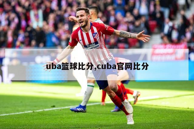 uba篮球比分,cuba官网比分