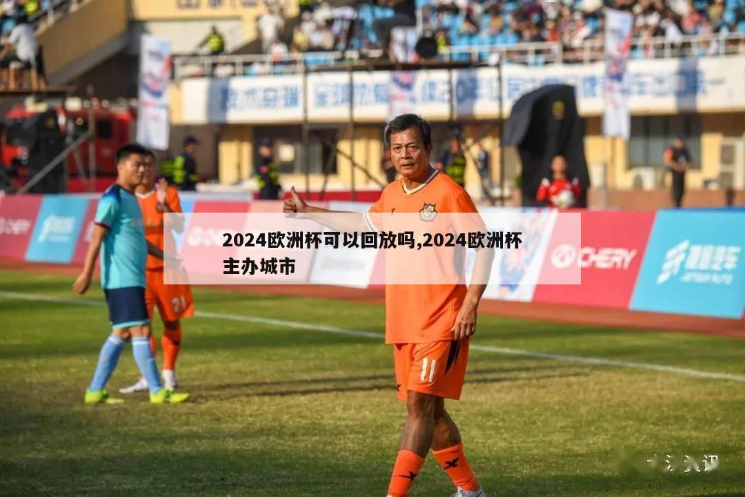 2024欧洲杯可以回放吗,2024欧洲杯主办城市