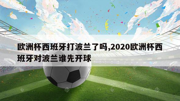 欧洲杯西班牙打波兰了吗,2020欧洲杯西班牙对波兰谁先开球