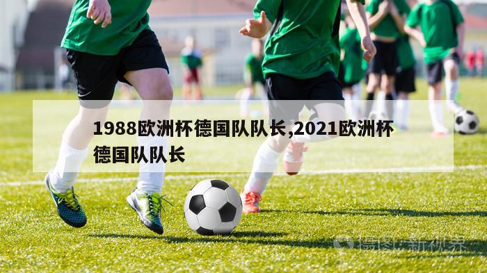 1988欧洲杯德国队队长,2021欧洲杯德国队队长