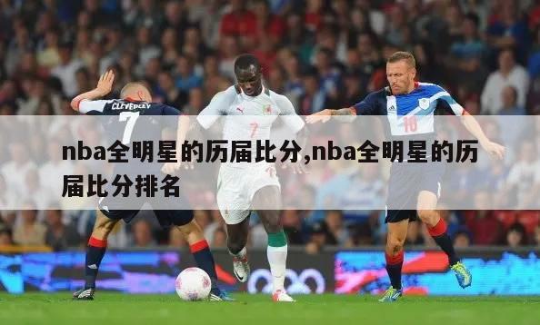 nba全明星的历届比分,nba全明星的历届比分排名