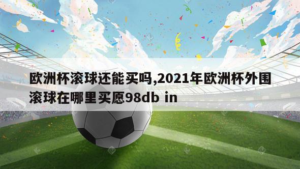 欧洲杯滚球还能买吗,2021年欧洲杯外围滚球在哪里买愿98db in